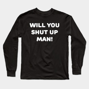 Will You Shut Up Man! Long Sleeve T-Shirt